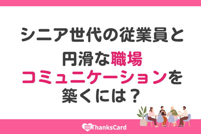 シニア世代の従業員と円滑な職場コミュニケーションを築くには？