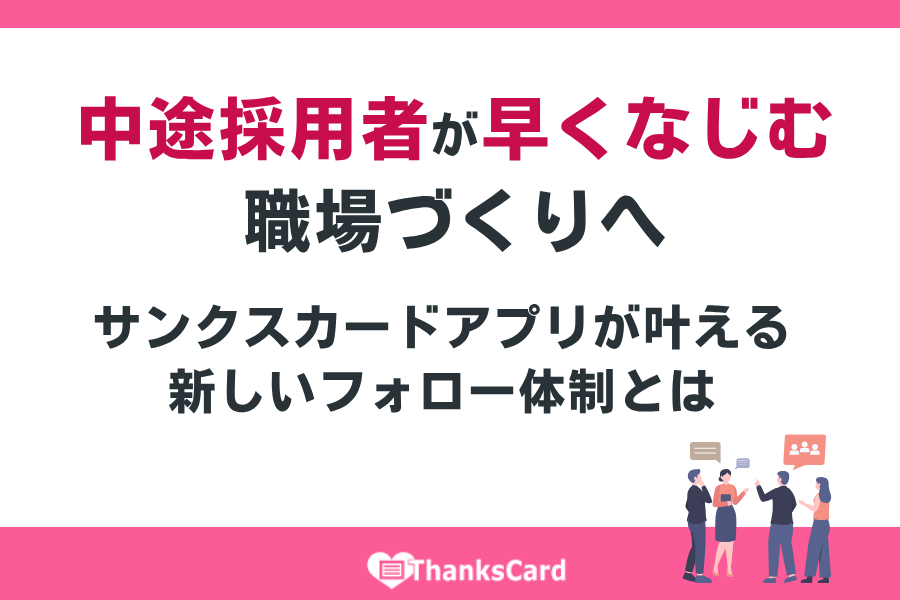 中途採用者が早くなじむ職場づくりへ|サンクスカードアプリが叶える新しいフォロー体制とは