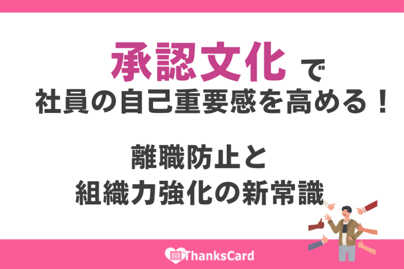承認文化で社員の自己重要感を高める！離職防止と組織力強化の新常識