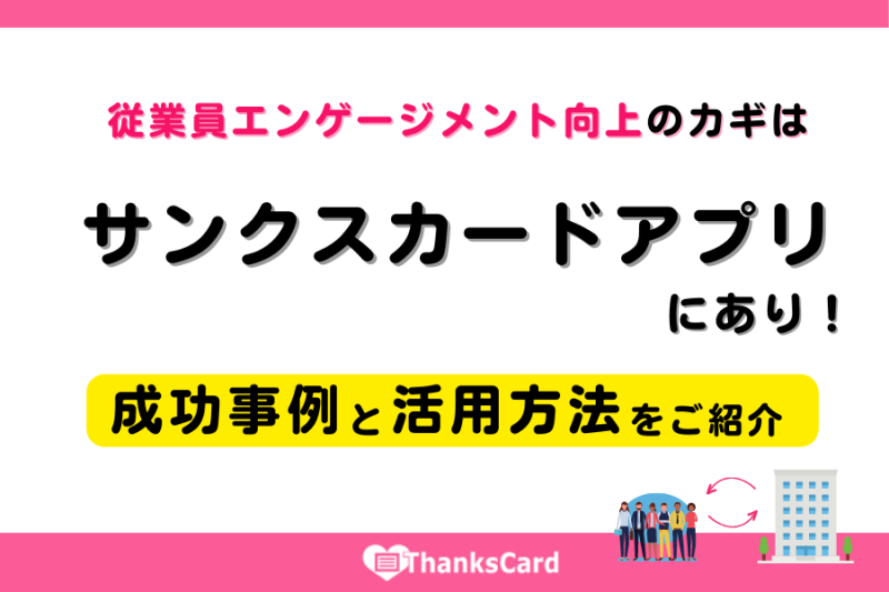 従業員エンゲージメント向上のカギはサンクスカードアプリにあり！成功事例と活用方法を紹介