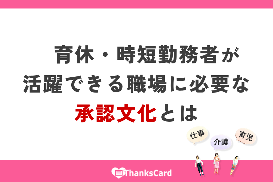 育休・時短勤務者が活躍できる職場に必要な 承認文化とは