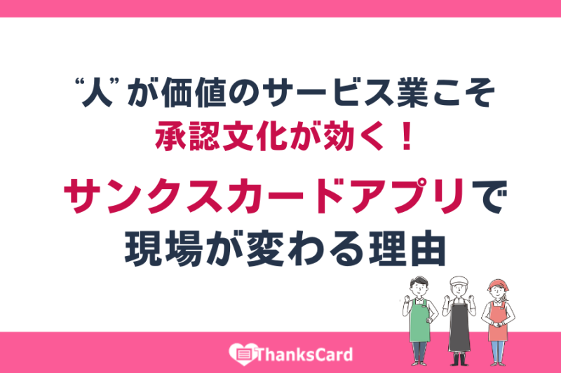 “人”が価値のサービス業こそ承認文化が効く！サンクスカードアプリで現場が変わる理由