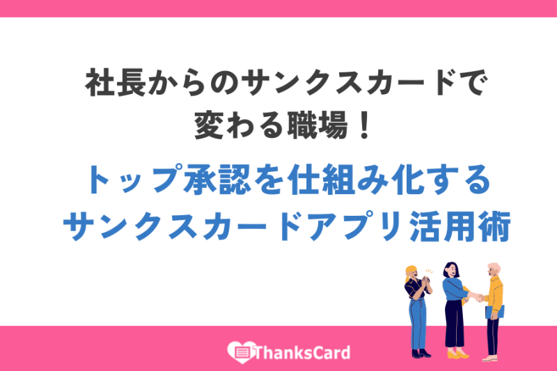 社長からのサンクスカードで変わる職場！トップ承認を仕組み化するサンクスカードアプリ活用術
