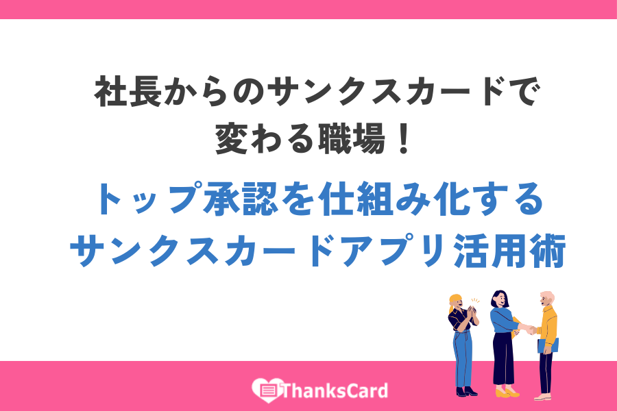 社長からのサンクスカードで変わる職場！トップ承認を仕組み化するサンクスカードアプリ活用術